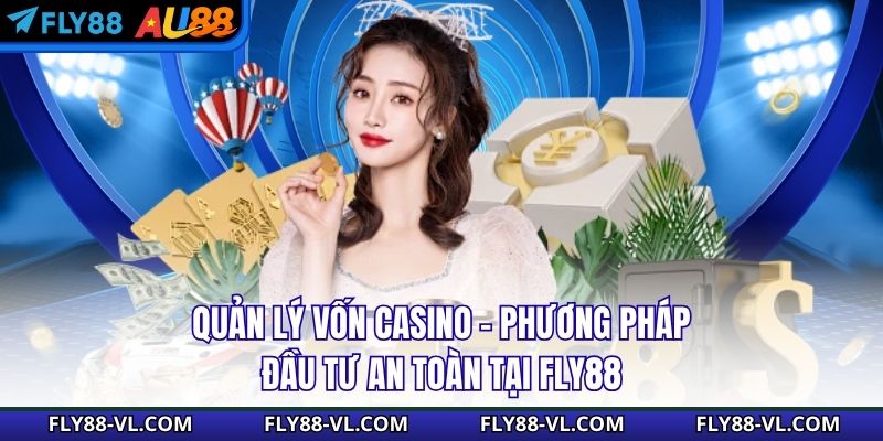 Quản Lý Vốn Casino – Phương Pháp Đầu Tư An Toàn Tại Fly88